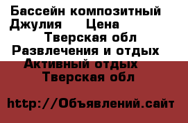Бассейн композитный  “Джулия “ › Цена ­ 190 000 - Тверская обл. Развлечения и отдых » Активный отдых   . Тверская обл.